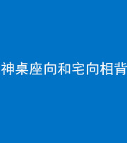 鞍山阴阳风水化煞一百六十八——神桌座向和宅向相背