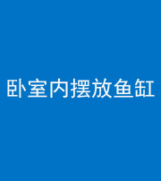 鞍山阴阳风水化煞一百四十七——卧室内摆放鱼缸